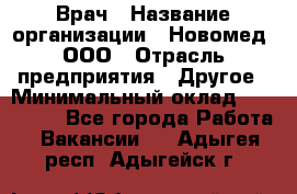 Врач › Название организации ­ Новомед, ООО › Отрасль предприятия ­ Другое › Минимальный оклад ­ 200 000 - Все города Работа » Вакансии   . Адыгея респ.,Адыгейск г.